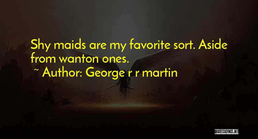 George R R Martin Quotes: Shy Maids Are My Favorite Sort. Aside From Wanton Ones.