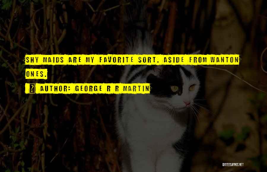 George R R Martin Quotes: Shy Maids Are My Favorite Sort. Aside From Wanton Ones.