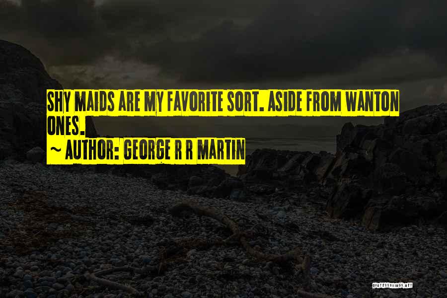George R R Martin Quotes: Shy Maids Are My Favorite Sort. Aside From Wanton Ones.