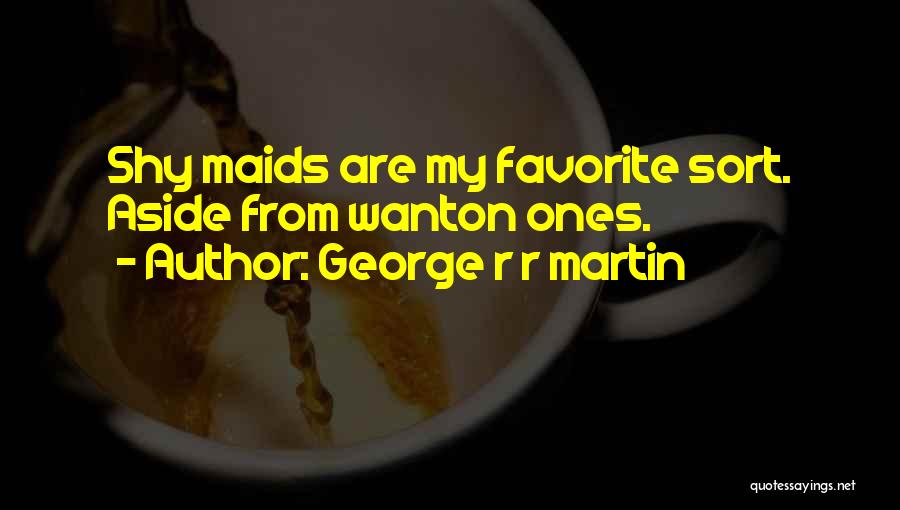 George R R Martin Quotes: Shy Maids Are My Favorite Sort. Aside From Wanton Ones.