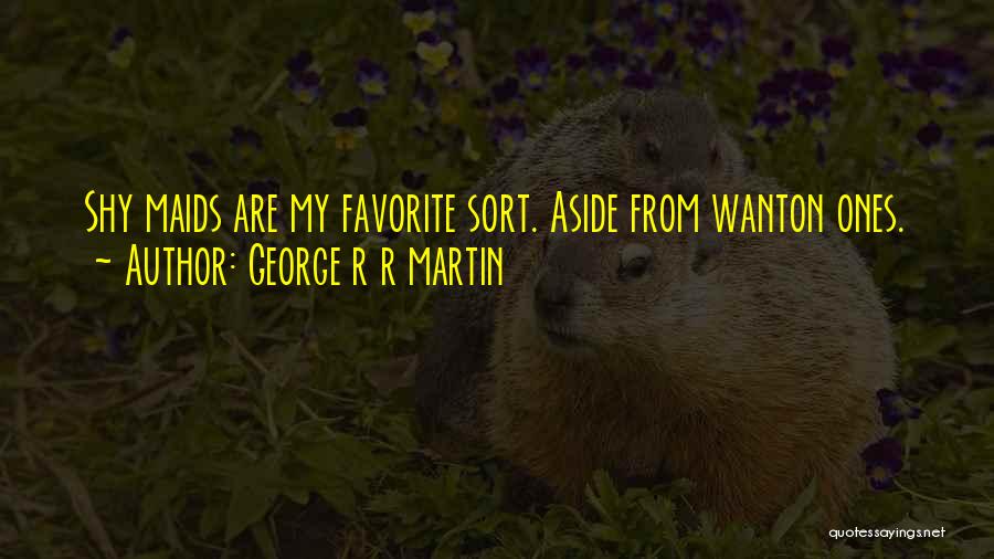 George R R Martin Quotes: Shy Maids Are My Favorite Sort. Aside From Wanton Ones.