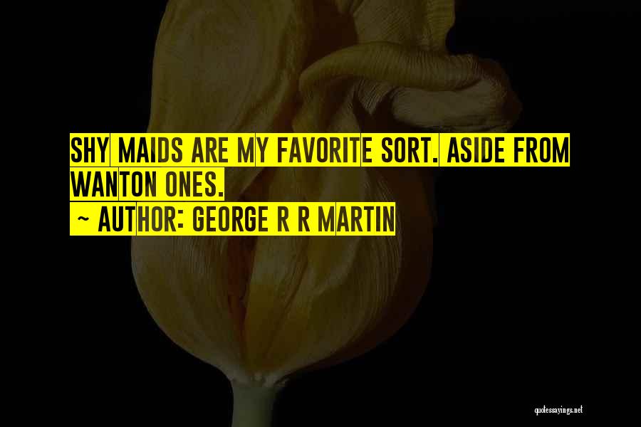 George R R Martin Quotes: Shy Maids Are My Favorite Sort. Aside From Wanton Ones.