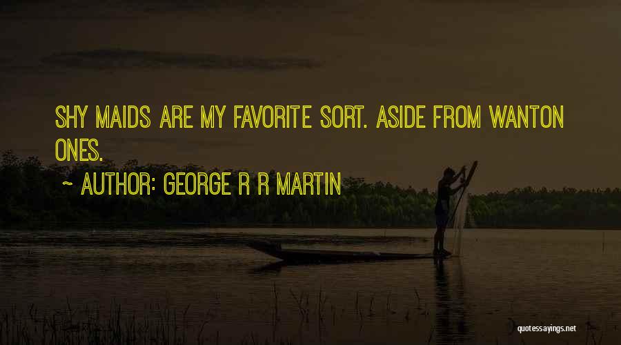 George R R Martin Quotes: Shy Maids Are My Favorite Sort. Aside From Wanton Ones.