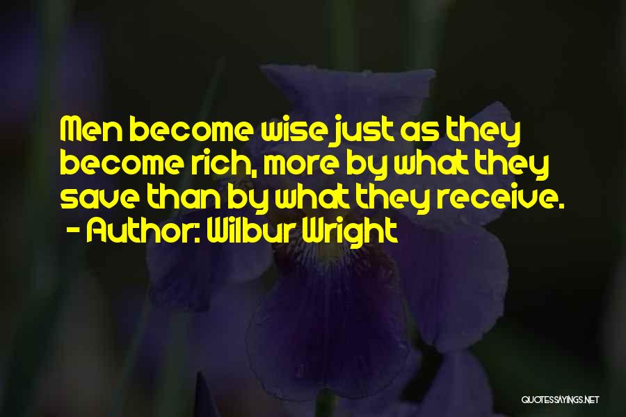 Wilbur Wright Quotes: Men Become Wise Just As They Become Rich, More By What They Save Than By What They Receive.