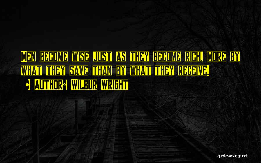 Wilbur Wright Quotes: Men Become Wise Just As They Become Rich, More By What They Save Than By What They Receive.