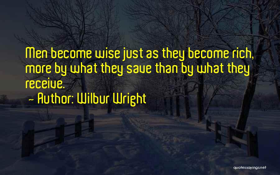 Wilbur Wright Quotes: Men Become Wise Just As They Become Rich, More By What They Save Than By What They Receive.