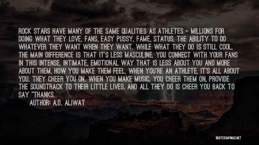 A.D. Aliwat Quotes: Rock Stars Have Many Of The Same Qualities As Athletes - Millions For Doing What They Love, Fans, Easy Pussy,