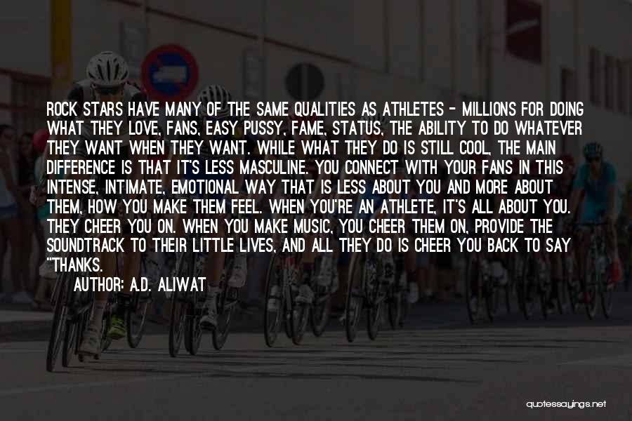 A.D. Aliwat Quotes: Rock Stars Have Many Of The Same Qualities As Athletes - Millions For Doing What They Love, Fans, Easy Pussy,