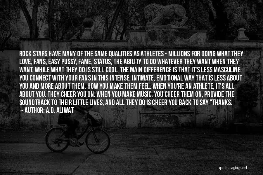 A.D. Aliwat Quotes: Rock Stars Have Many Of The Same Qualities As Athletes - Millions For Doing What They Love, Fans, Easy Pussy,