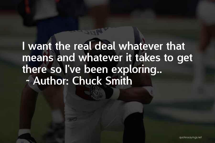 Chuck Smith Quotes: I Want The Real Deal Whatever That Means And Whatever It Takes To Get There So I've Been Exploring..