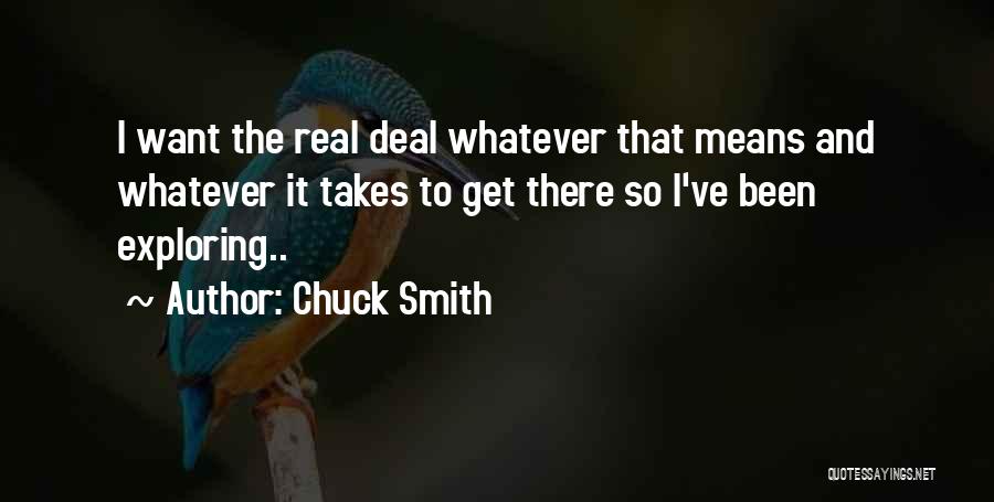 Chuck Smith Quotes: I Want The Real Deal Whatever That Means And Whatever It Takes To Get There So I've Been Exploring..