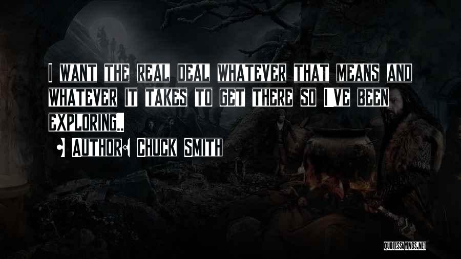 Chuck Smith Quotes: I Want The Real Deal Whatever That Means And Whatever It Takes To Get There So I've Been Exploring..