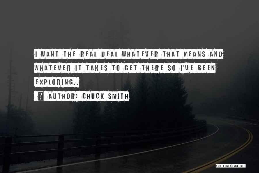 Chuck Smith Quotes: I Want The Real Deal Whatever That Means And Whatever It Takes To Get There So I've Been Exploring..