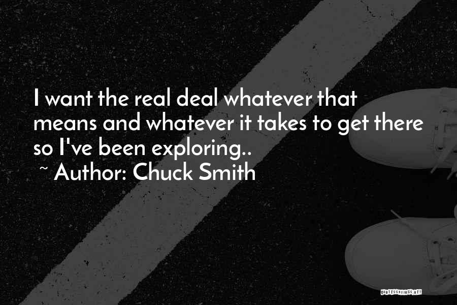 Chuck Smith Quotes: I Want The Real Deal Whatever That Means And Whatever It Takes To Get There So I've Been Exploring..