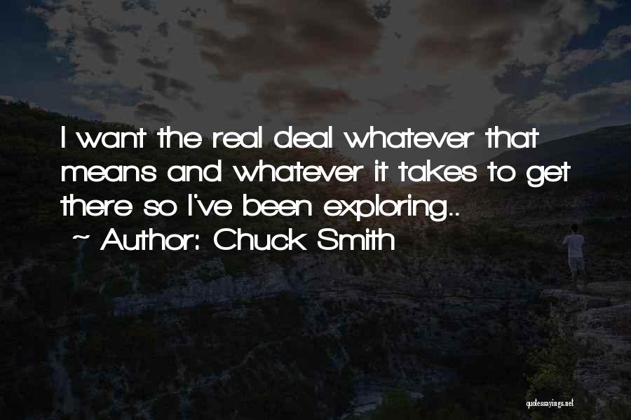 Chuck Smith Quotes: I Want The Real Deal Whatever That Means And Whatever It Takes To Get There So I've Been Exploring..