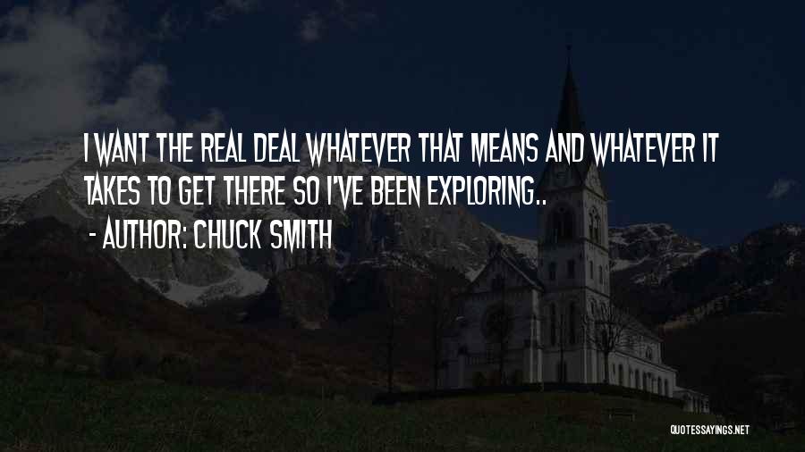 Chuck Smith Quotes: I Want The Real Deal Whatever That Means And Whatever It Takes To Get There So I've Been Exploring..