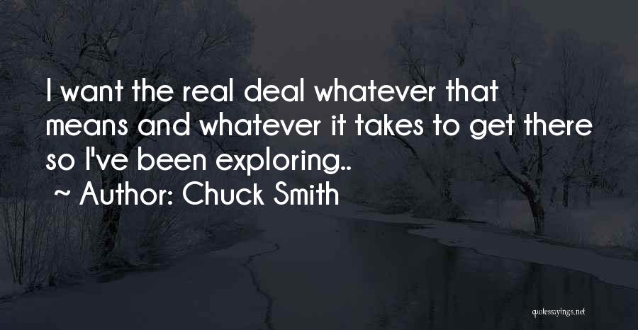 Chuck Smith Quotes: I Want The Real Deal Whatever That Means And Whatever It Takes To Get There So I've Been Exploring..