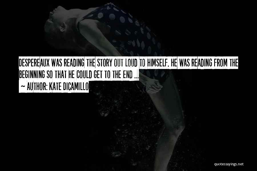 Kate DiCamillo Quotes: Despereaux Was Reading The Story Out Loud To Himself. He Was Reading From The Beginning So That He Could Get