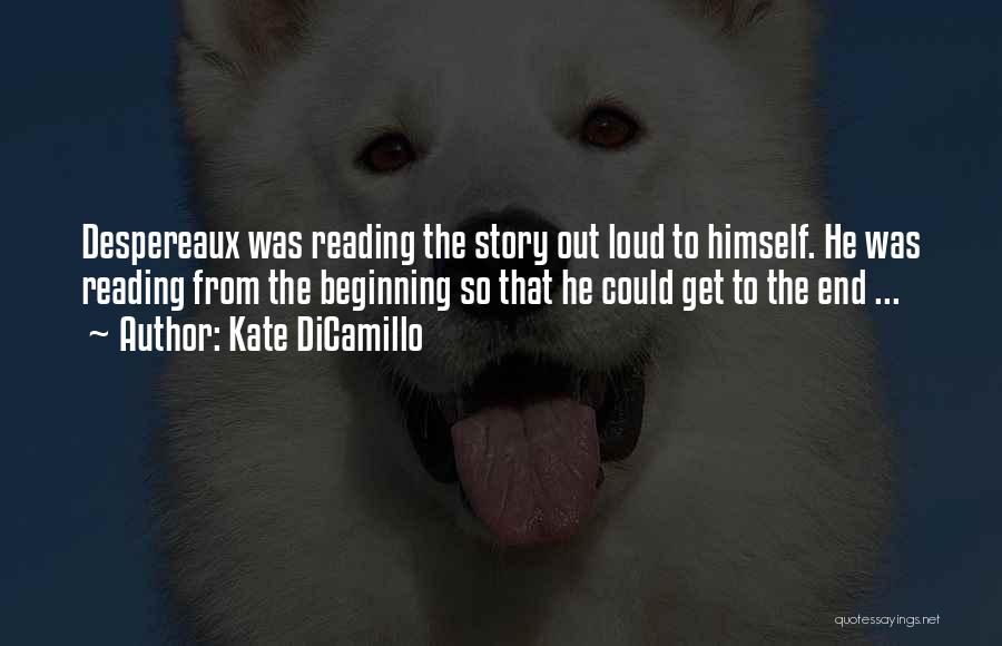 Kate DiCamillo Quotes: Despereaux Was Reading The Story Out Loud To Himself. He Was Reading From The Beginning So That He Could Get