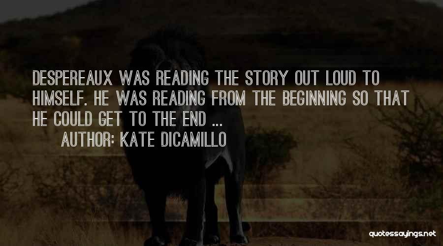 Kate DiCamillo Quotes: Despereaux Was Reading The Story Out Loud To Himself. He Was Reading From The Beginning So That He Could Get