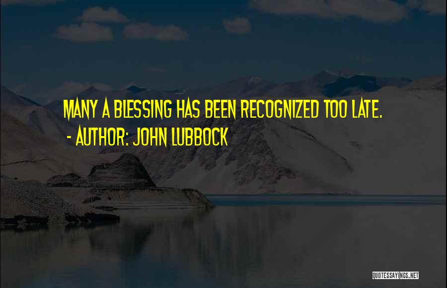 John Lubbock Quotes: Many A Blessing Has Been Recognized Too Late.