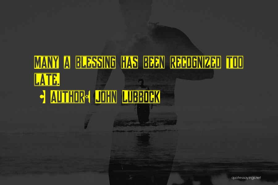 John Lubbock Quotes: Many A Blessing Has Been Recognized Too Late.