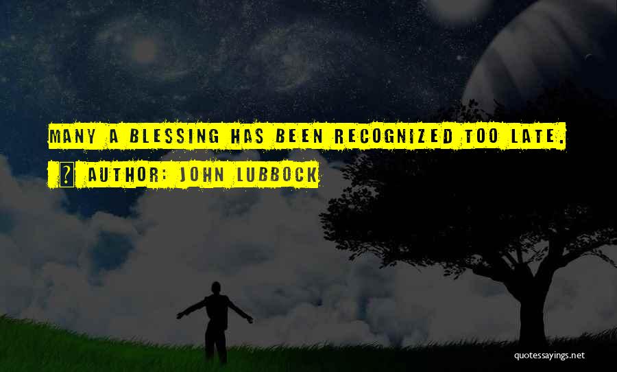 John Lubbock Quotes: Many A Blessing Has Been Recognized Too Late.