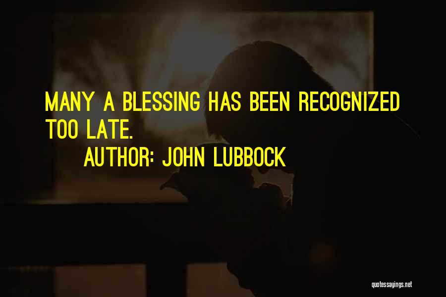 John Lubbock Quotes: Many A Blessing Has Been Recognized Too Late.