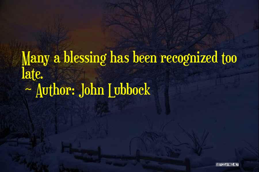 John Lubbock Quotes: Many A Blessing Has Been Recognized Too Late.