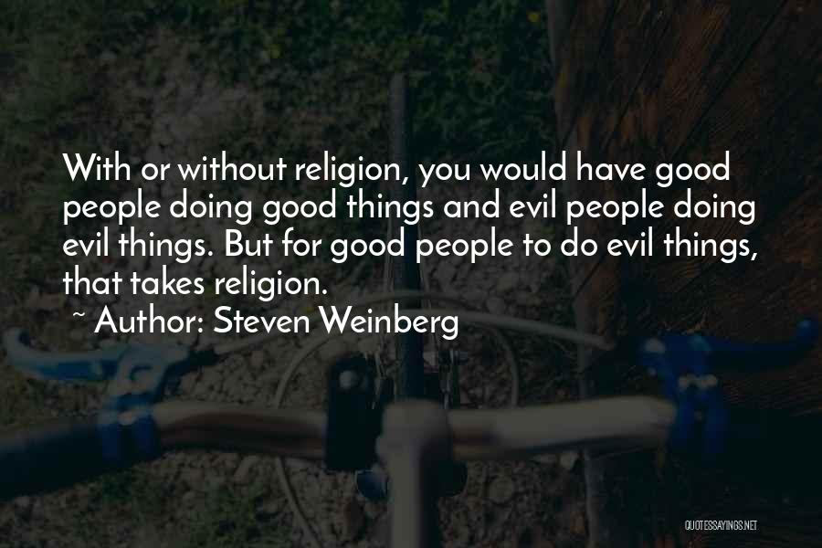 Steven Weinberg Quotes: With Or Without Religion, You Would Have Good People Doing Good Things And Evil People Doing Evil Things. But For