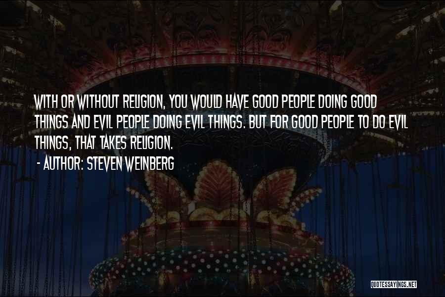 Steven Weinberg Quotes: With Or Without Religion, You Would Have Good People Doing Good Things And Evil People Doing Evil Things. But For