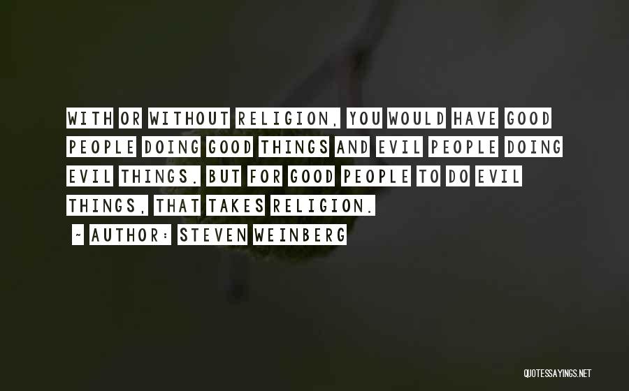 Steven Weinberg Quotes: With Or Without Religion, You Would Have Good People Doing Good Things And Evil People Doing Evil Things. But For