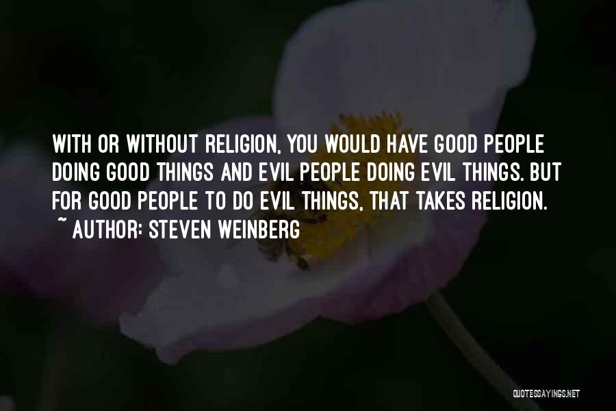 Steven Weinberg Quotes: With Or Without Religion, You Would Have Good People Doing Good Things And Evil People Doing Evil Things. But For