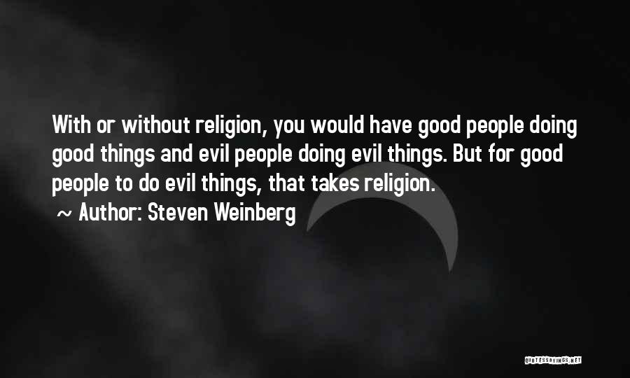 Steven Weinberg Quotes: With Or Without Religion, You Would Have Good People Doing Good Things And Evil People Doing Evil Things. But For