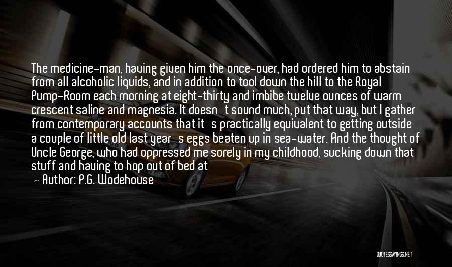 P.G. Wodehouse Quotes: The Medicine-man, Having Given Him The Once-over, Had Ordered Him To Abstain From All Alcoholic Liquids, And In Addition To