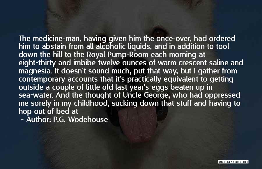 P.G. Wodehouse Quotes: The Medicine-man, Having Given Him The Once-over, Had Ordered Him To Abstain From All Alcoholic Liquids, And In Addition To