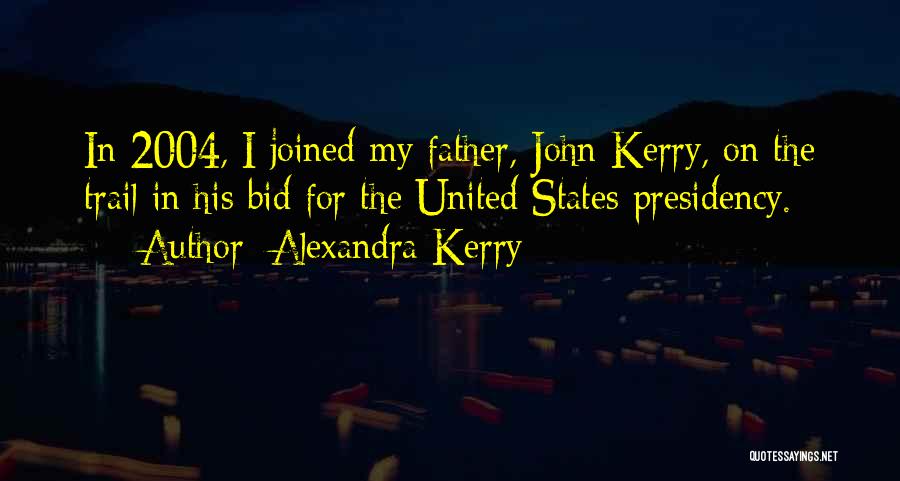 Alexandra Kerry Quotes: In 2004, I Joined My Father, John Kerry, On The Trail In His Bid For The United States Presidency.