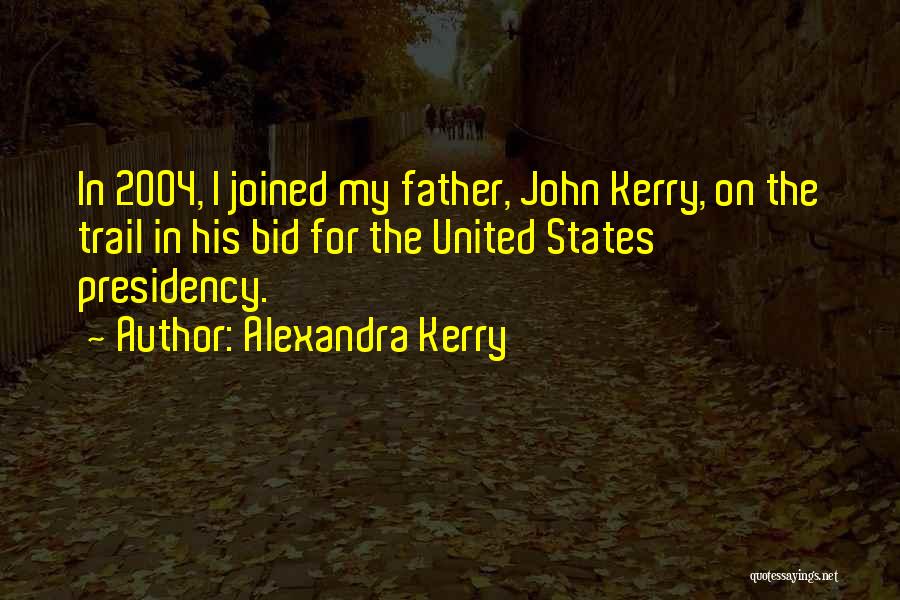 Alexandra Kerry Quotes: In 2004, I Joined My Father, John Kerry, On The Trail In His Bid For The United States Presidency.