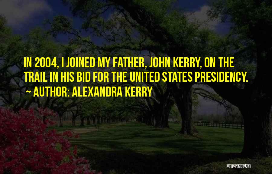 Alexandra Kerry Quotes: In 2004, I Joined My Father, John Kerry, On The Trail In His Bid For The United States Presidency.