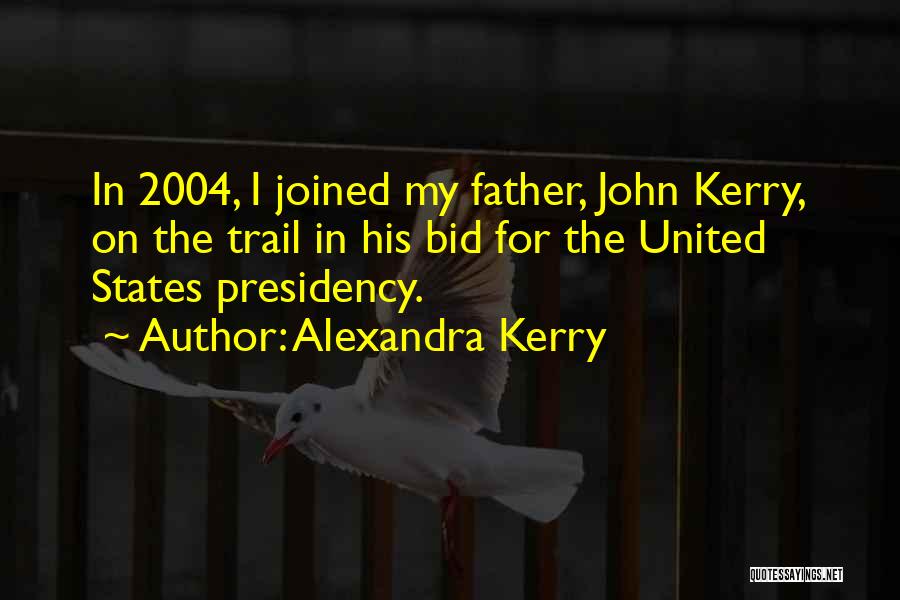 Alexandra Kerry Quotes: In 2004, I Joined My Father, John Kerry, On The Trail In His Bid For The United States Presidency.