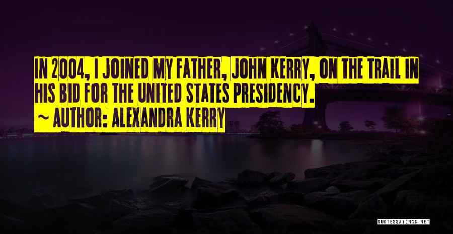 Alexandra Kerry Quotes: In 2004, I Joined My Father, John Kerry, On The Trail In His Bid For The United States Presidency.