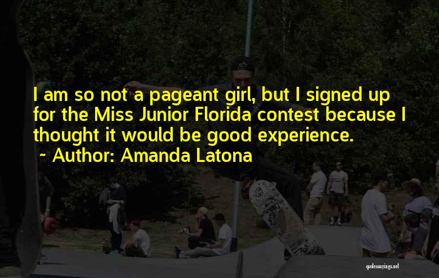 Amanda Latona Quotes: I Am So Not A Pageant Girl, But I Signed Up For The Miss Junior Florida Contest Because I Thought