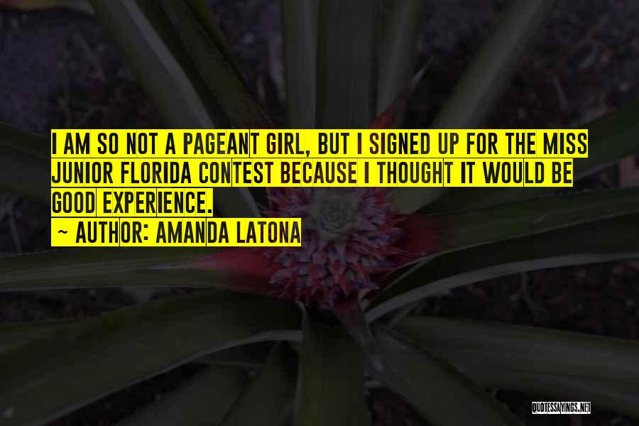 Amanda Latona Quotes: I Am So Not A Pageant Girl, But I Signed Up For The Miss Junior Florida Contest Because I Thought