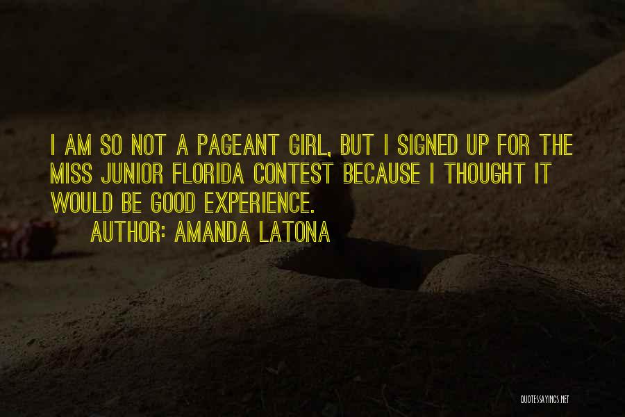 Amanda Latona Quotes: I Am So Not A Pageant Girl, But I Signed Up For The Miss Junior Florida Contest Because I Thought