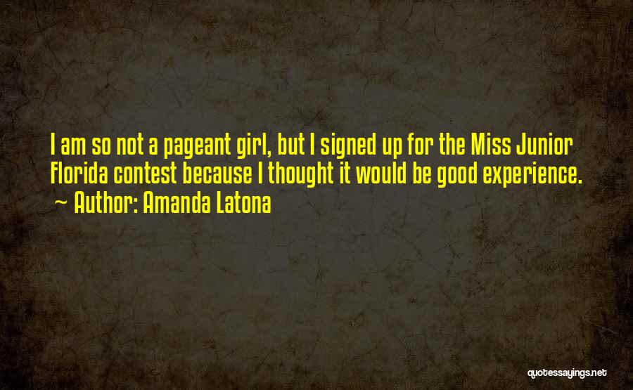 Amanda Latona Quotes: I Am So Not A Pageant Girl, But I Signed Up For The Miss Junior Florida Contest Because I Thought