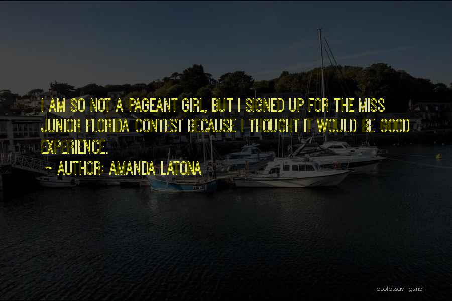 Amanda Latona Quotes: I Am So Not A Pageant Girl, But I Signed Up For The Miss Junior Florida Contest Because I Thought