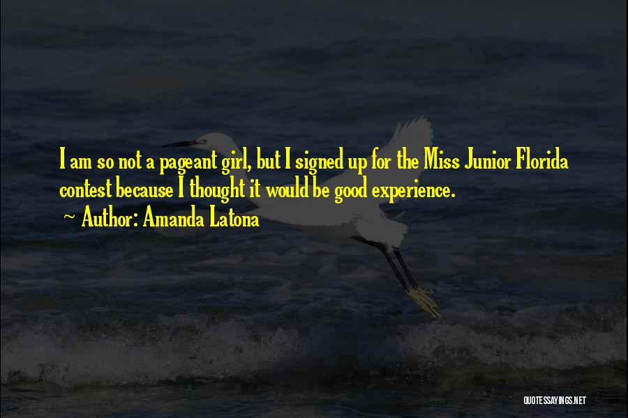 Amanda Latona Quotes: I Am So Not A Pageant Girl, But I Signed Up For The Miss Junior Florida Contest Because I Thought