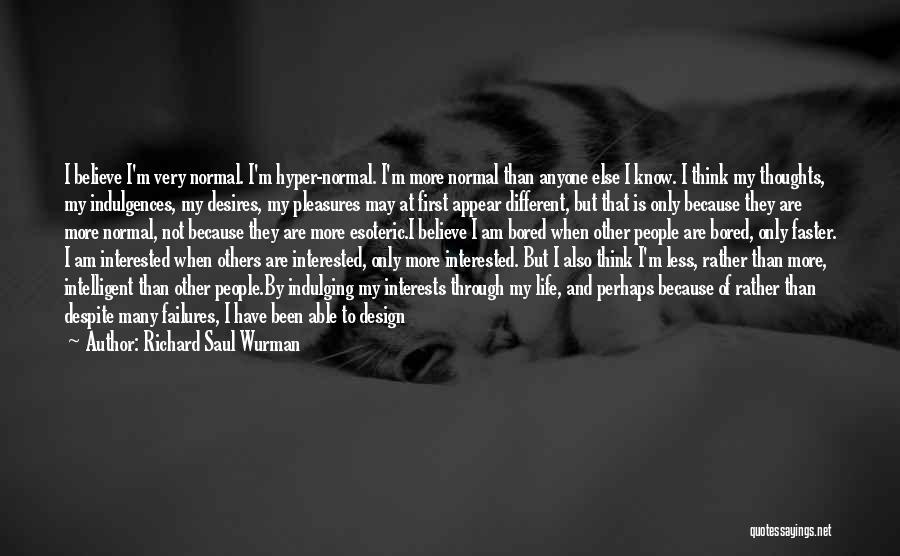 Richard Saul Wurman Quotes: I Believe I'm Very Normal. I'm Hyper-normal. I'm More Normal Than Anyone Else I Know. I Think My Thoughts, My