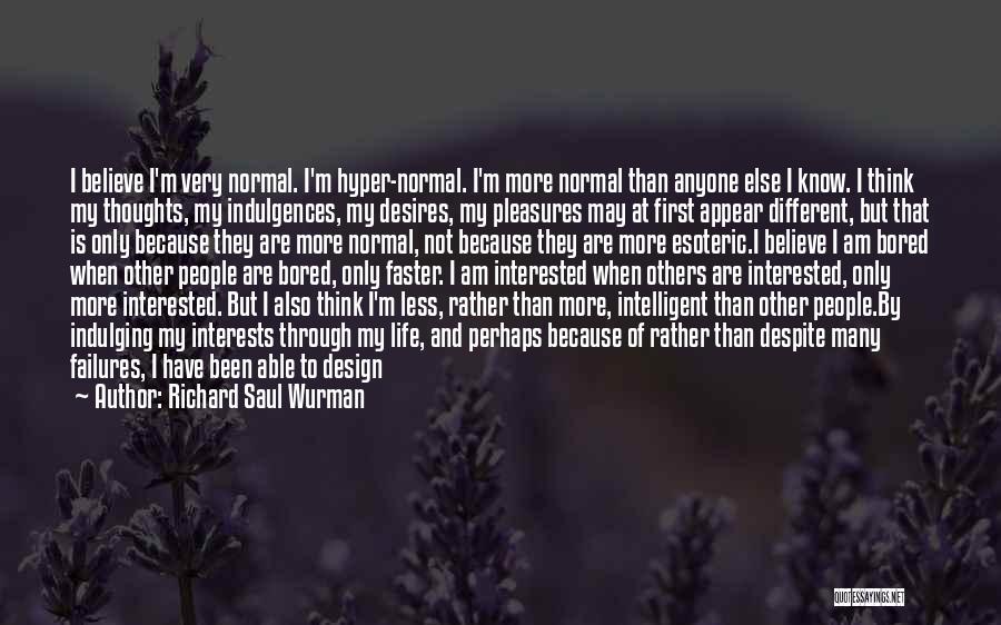 Richard Saul Wurman Quotes: I Believe I'm Very Normal. I'm Hyper-normal. I'm More Normal Than Anyone Else I Know. I Think My Thoughts, My