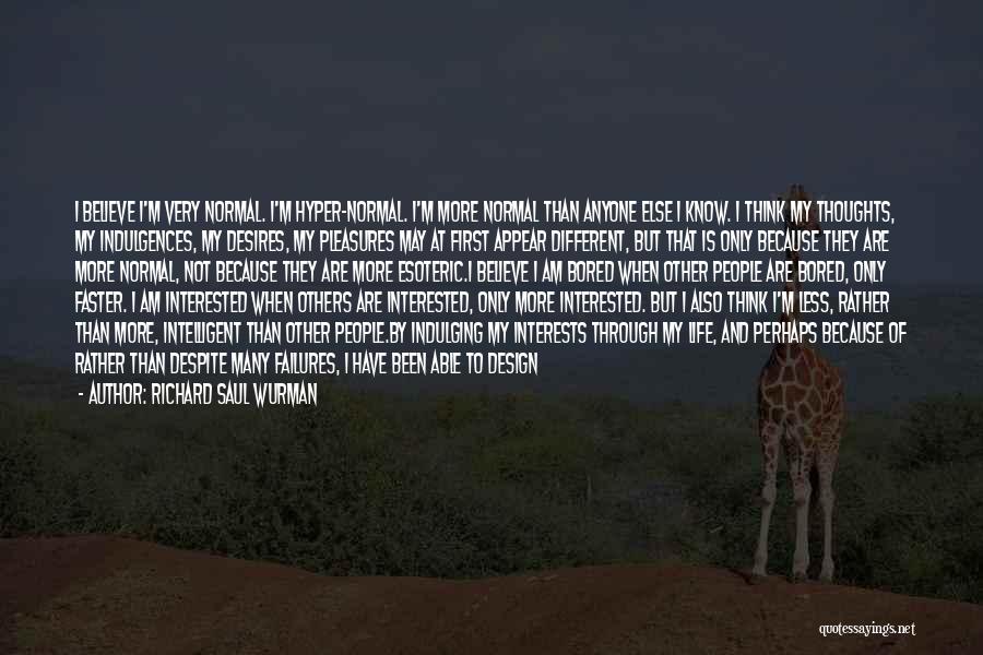 Richard Saul Wurman Quotes: I Believe I'm Very Normal. I'm Hyper-normal. I'm More Normal Than Anyone Else I Know. I Think My Thoughts, My